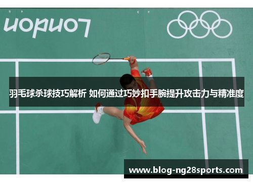 羽毛球杀球技巧解析 如何通过巧妙扣手腕提升攻击力与精准度
