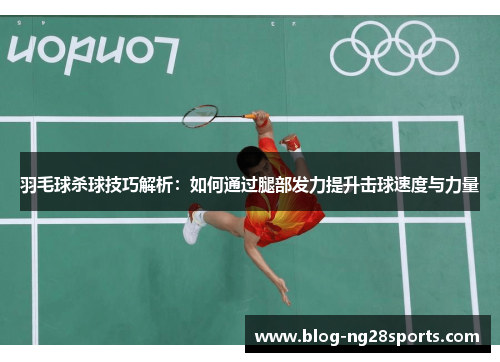 羽毛球杀球技巧解析：如何通过腿部发力提升击球速度与力量
