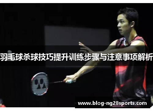 羽毛球杀球技巧提升训练步骤与注意事项解析
