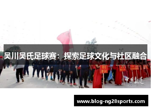 吴川吴氏足球赛：探索足球文化与社区融合