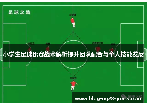 小学生足球比赛战术解析提升团队配合与个人技能发展
