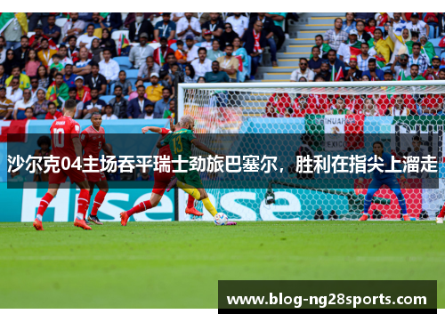 沙尔克04主场吞平瑞士劲旅巴塞尔，胜利在指尖上溜走