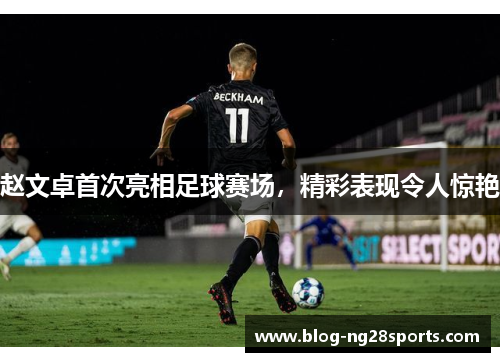赵文卓首次亮相足球赛场，精彩表现令人惊艳