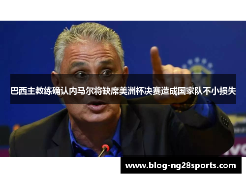 巴西主教练确认内马尔将缺席美洲杯决赛造成国家队不小损失