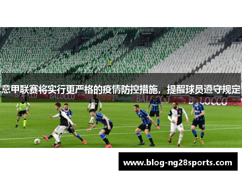 意甲联赛将实行更严格的疫情防控措施，提醒球员遵守规定