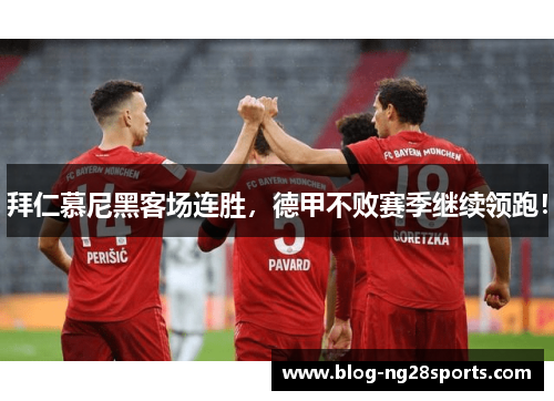 拜仁慕尼黑客场连胜，德甲不败赛季继续领跑！