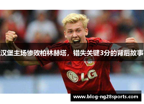 汉堡主场惨败柏林赫塔，错失关键3分的背后故事