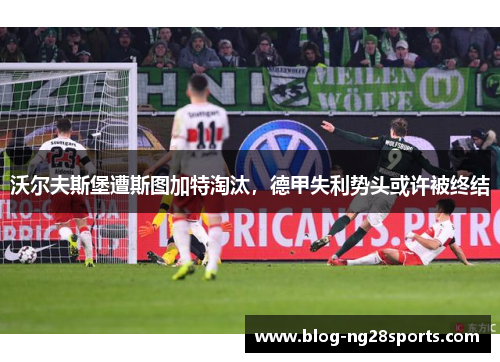 沃尔夫斯堡遭斯图加特淘汰，德甲失利势头或许被终结