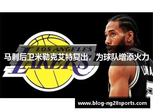 马刺后卫米勒克艾特复出，为球队增添火力