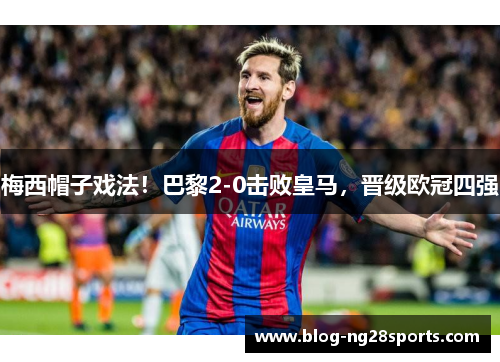 梅西帽子戏法！巴黎2-0击败皇马，晋级欧冠四强