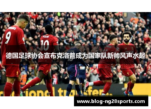 德国足球协会宣布克洛普成为国家队新帅风声水起
