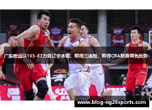 广东宏远以103-87力克辽宁本钢，取得三连胜，取得CBA联赛领先优势