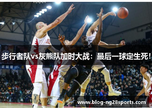步行者队vs灰熊队加时大战：最后一球定生死！