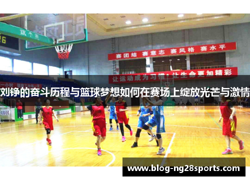 刘铮的奋斗历程与篮球梦想如何在赛场上绽放光芒与激情