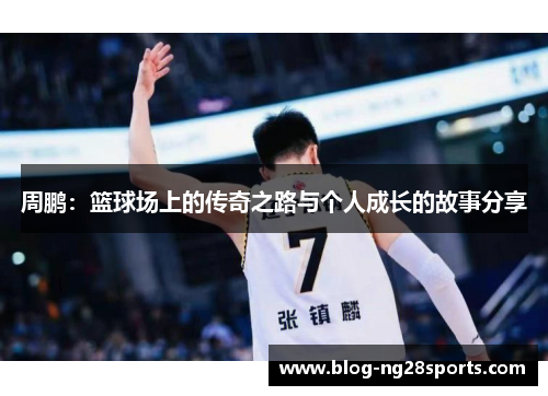 周鹏：篮球场上的传奇之路与个人成长的故事分享