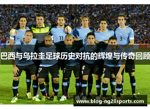 巴西与乌拉圭足球历史对抗的辉煌与传奇回顾