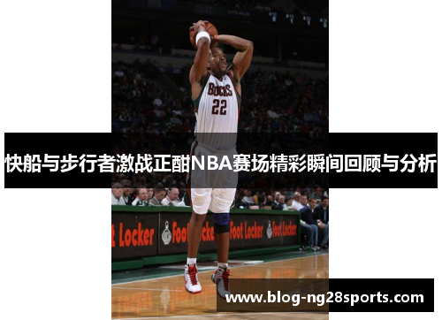 快船与步行者激战正酣NBA赛场精彩瞬间回顾与分析