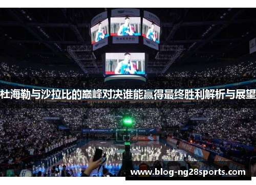 杜海勒与沙拉比的巅峰对决谁能赢得最终胜利解析与展望