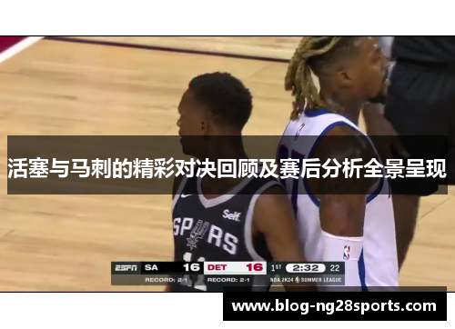 活塞与马刺的精彩对决回顾及赛后分析全景呈现