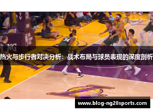 热火与步行者对决分析：战术布局与球员表现的深度剖析
