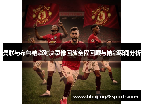 曼联与布鲁精彩对决录像回放全程回顾与精彩瞬间分析