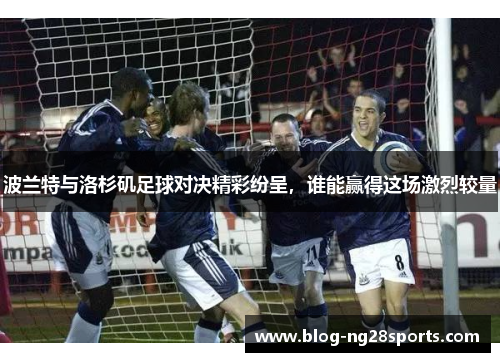 波兰特与洛杉矶足球对决精彩纷呈，谁能赢得这场激烈较量