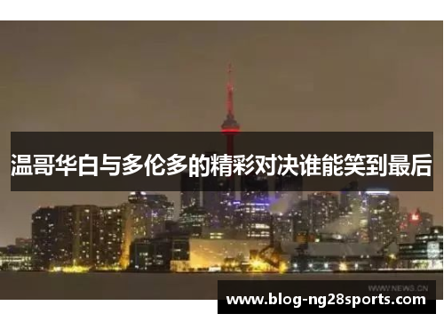 温哥华白与多伦多的精彩对决谁能笑到最后