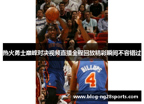 热火勇士巅峰对决视频直播全程回放精彩瞬间不容错过