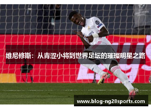 维尼修斯：从青涩小将到世界足坛的璀璨明星之路